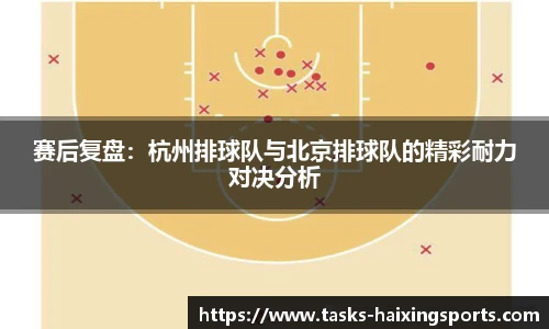 赛后复盘:杭州排球队与北京排球队的精彩耐力对决分析
