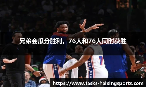 兄弟会瓜分胜利,76人和76人同时获胜