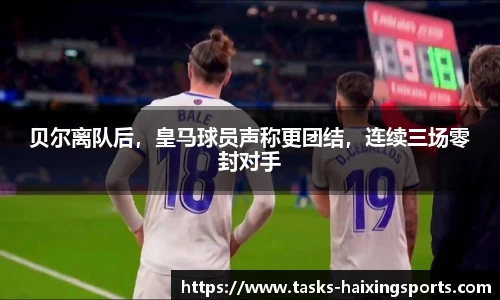 贝尔离队后,皇马球员声称更团结,连续三场零封对手