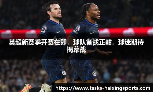 英超新赛季开赛在即,球队备战正酣,球迷期待揭幕战