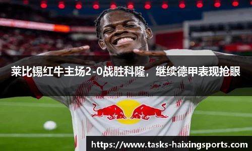 莱比锡红牛主场2-0战胜科隆,继续德甲表现抢眼
