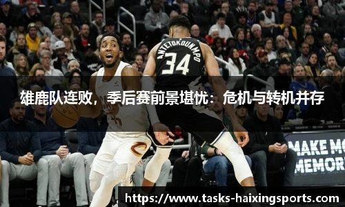 雄鹿队连败,季后赛前景堪忧:危机与转机并存