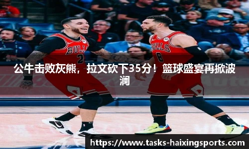 公牛击败灰熊,拉文砍下35分!篮球盛宴再掀波澜