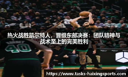 热火战胜凯尔特人,晋级东部决赛:团队精神与战术至上的完美胜利