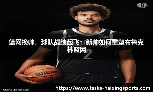 篮网换帅,球队战绩起飞:新帅如何重塑布鲁克林篮网