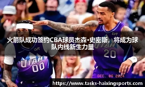 火箭队成功签约CBA球员杰森·史密斯，将成为球队内线新生力量