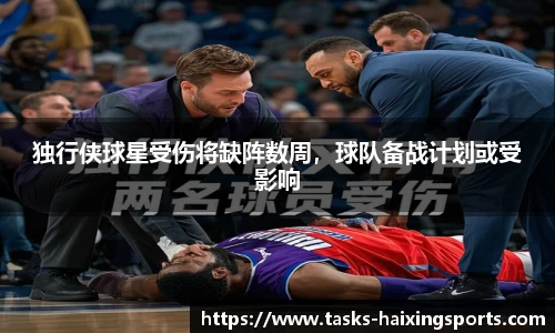 独行侠球星受伤将缺阵数周,球队备战计划或受影响