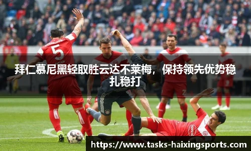 拜仁慕尼黑轻取胜云达不莱梅,保持领先优势稳扎稳打