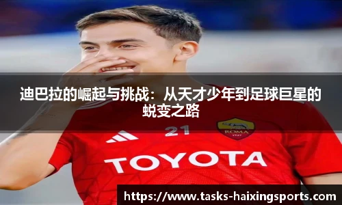 迪巴拉的崛起与挑战：从天才少年到足球巨星的蜕变之路