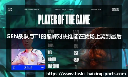 GEN战队与T1的巅峰对决谁能在赛场上笑到最后