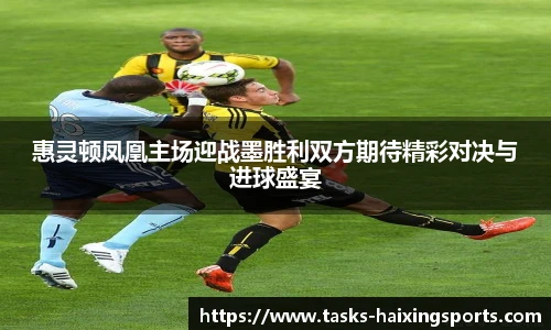 惠灵顿凤凰主场迎战墨胜利双方期待精彩对决与进球盛宴