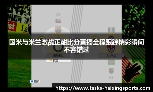 国米与米兰激战正酣比分直播全程跟踪精彩瞬间不容错过
