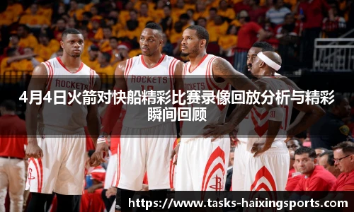 4月4日火箭对快船精彩比赛录像回放分析与精彩瞬间回顾
