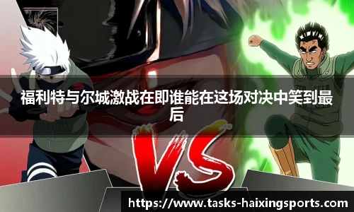 福利特与尔城激战在即谁能在这场对决中笑到最后
