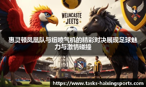 惠灵顿凤凰队与纽喷气机的精彩对决展现足球魅力与激情碰撞