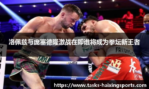 洛佩兹与庞塞德隆激战在即谁将成为拳坛新王者