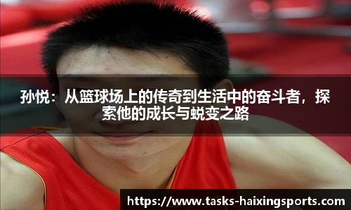 孙悦:从篮球场上的传奇到生活中的奋斗者,探索他的成长与蜕变之路